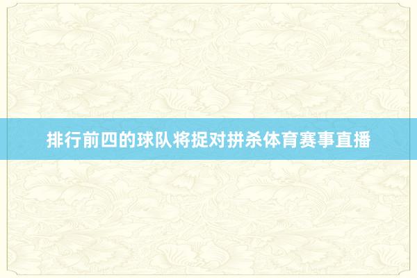排行前四的球队将捉对拼杀体育赛事直播