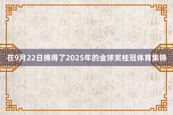在9月22日摘得了2025年的金球奖桂冠体育集锦