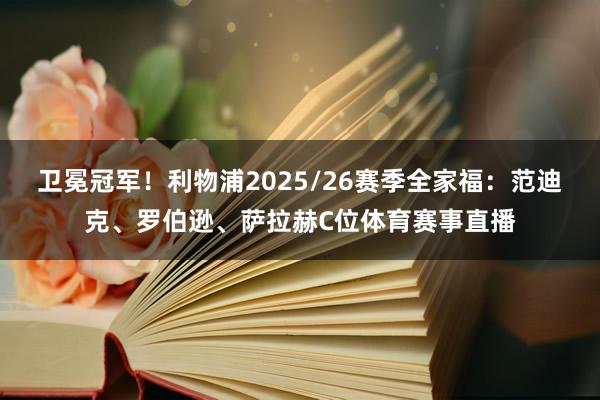 卫冕冠军！利物浦2025/26赛季全家福：范迪克、罗伯逊、萨拉赫C位体育赛事直播