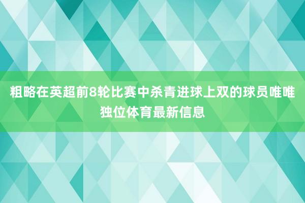 粗略在英超前8轮比赛中杀青进球上双的球员唯唯独位体育最新信息