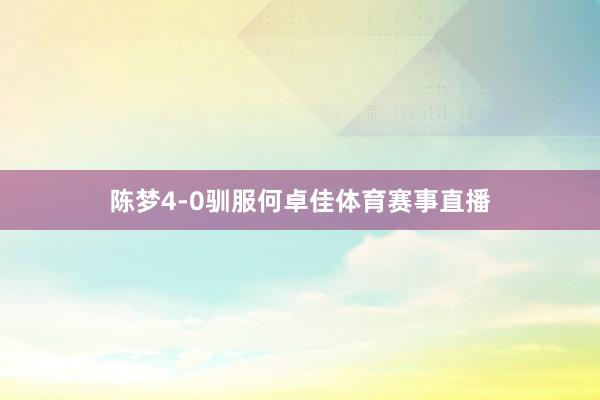 陈梦4-0驯服何卓佳体育赛事直播