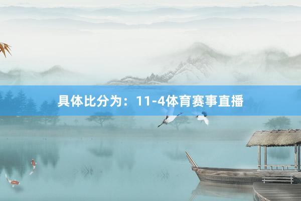 具体比分为：11-4体育赛事直播