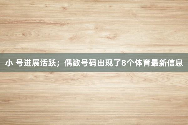 小 号进展活跃;偶数号码出现了8个体育最新信息