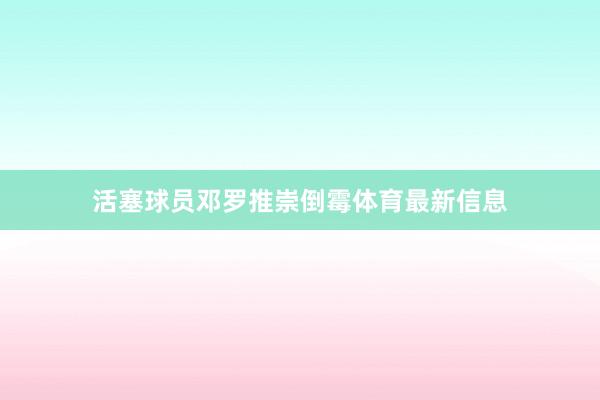 活塞球员邓罗推崇倒霉体育最新信息