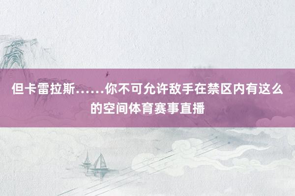但卡雷拉斯……你不可允许敌手在禁区内有这么的空间体育赛事直播