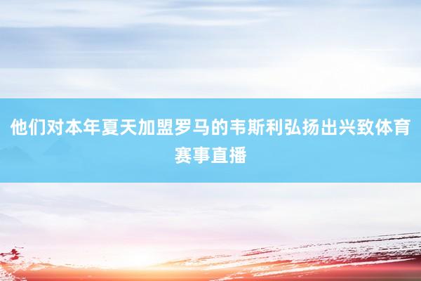 他们对本年夏天加盟罗马的韦斯利弘扬出兴致体育赛事直播
