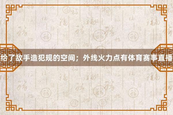 给了敌手造犯规的空间；外线火力点有体育赛事直播