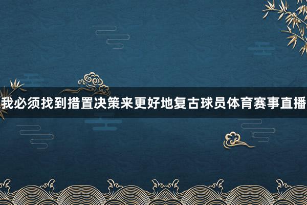 我必须找到措置决策来更好地复古球员体育赛事直播