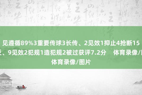 见遵循89%3重要传球3长传、2见效1抑止4抢断15造反、9见效2犯规1造犯规2被过获评7.2分    体育录像/图片