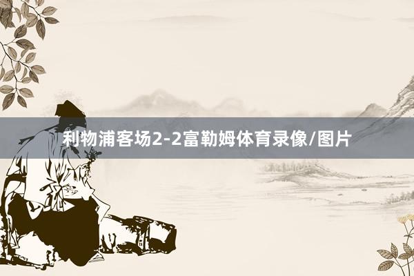 利物浦客场2-2富勒姆体育录像/图片