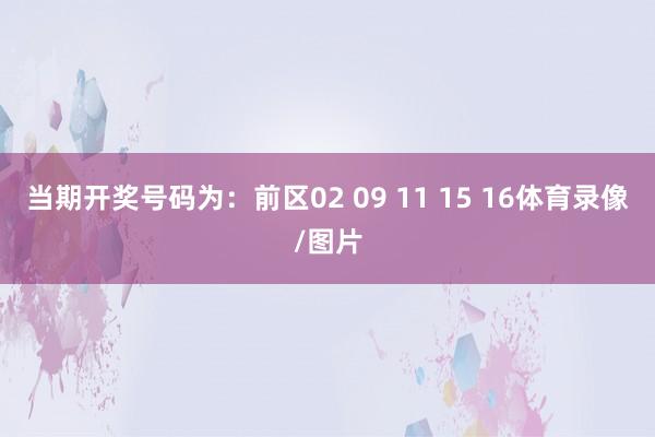当期开奖号码为：前区02 09 11 15 16体育录像/图片