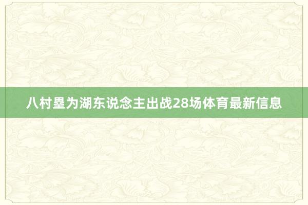 八村塁为湖东说念主出战28场体育最新信息