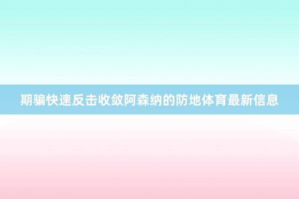 期骗快速反击收敛阿森纳的防地体育最新信息