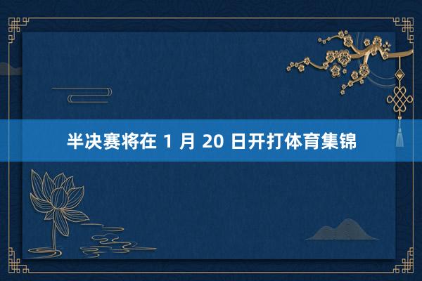 半决赛将在 1 月 20 日开打体育集锦