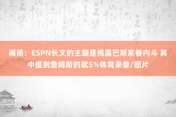 阐扬：ESPN长文的主题是揭露巴斯家眷内斗 其中提到詹姆斯的就5%体育录像/图片