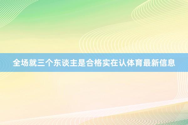 全场就三个东谈主是合格实在认体育最新信息