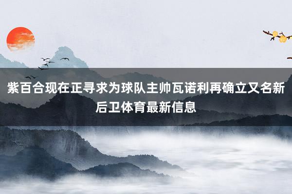 紫百合现在正寻求为球队主帅瓦诺利再确立又名新后卫体育最新信息