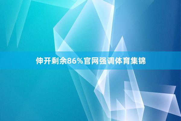 伸开剩余86%官网强调体育集锦