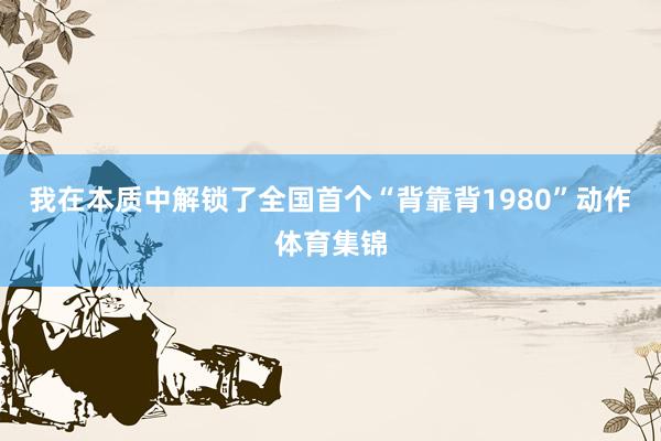我在本质中解锁了全国首个“背靠背1980”动作体育集锦