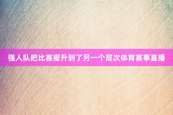 强人队把比赛擢升到了另一个层次体育赛事直播