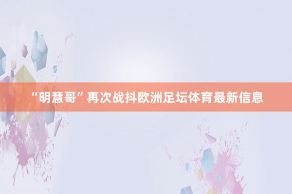 “明慧哥”再次战抖欧洲足坛体育最新信息