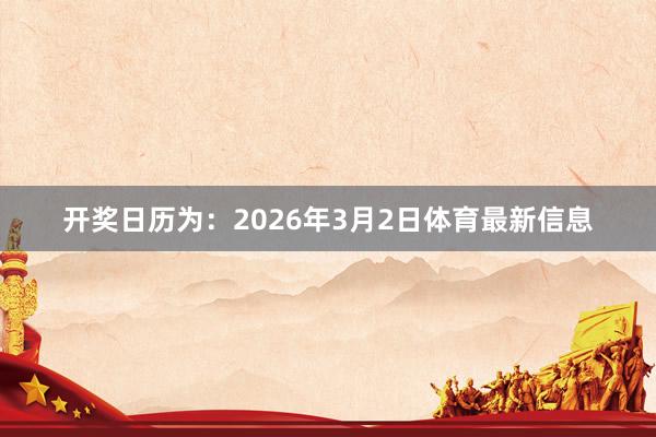开奖日历为:2026年3月2日体育最新信息