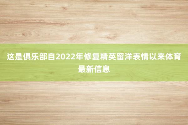 这是俱乐部自2022年修复精英留洋表情以来体育最新信息