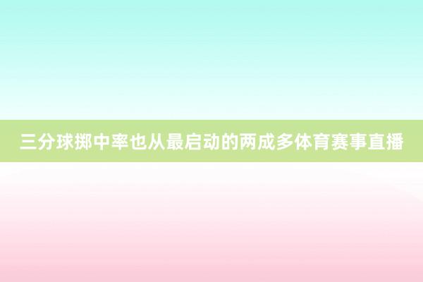三分球掷中率也从最启动的两成多体育赛事直播