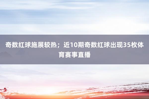 奇数红球施展较热；近10期奇数红球出现35枚体育赛事直播