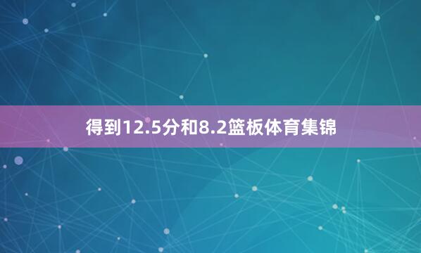 得到12.5分和8.2篮板体育集锦