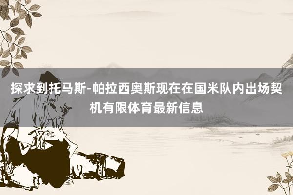 探求到托马斯-帕拉西奥斯现在在国米队内出场契机有限体育最新信息