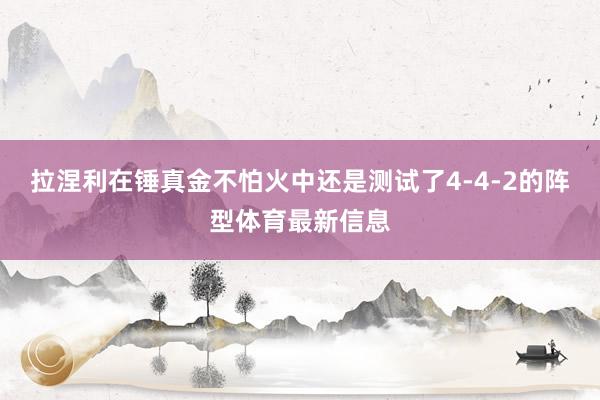 拉涅利在锤真金不怕火中还是测试了4-4-2的阵型体育最新信息