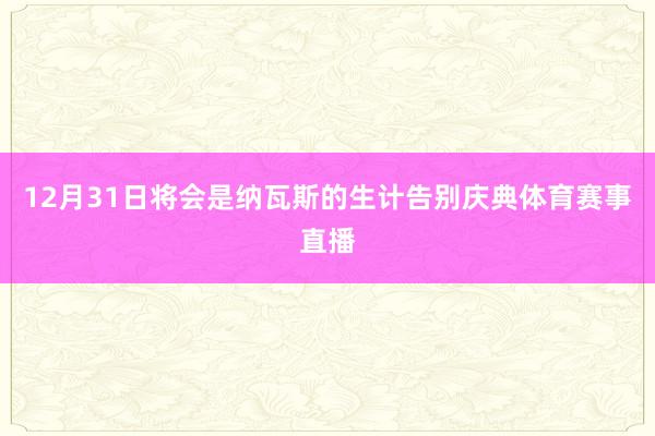 12月31日将会是纳瓦斯的生计告别庆典体育赛事直播