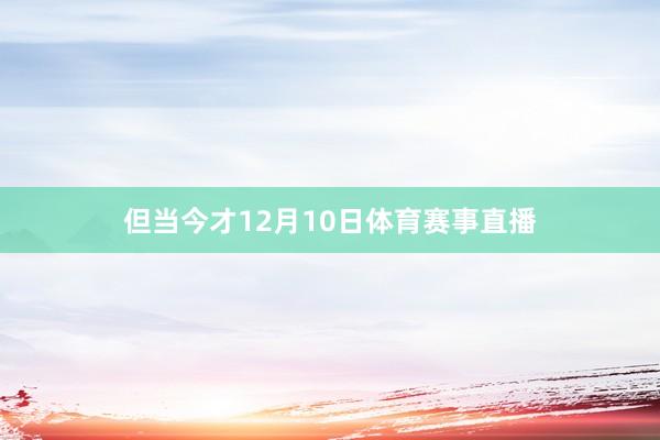 但当今才12月10日体育赛事直播