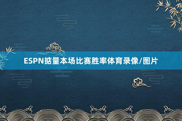 ESPN掂量本场比赛胜率体育录像/图片