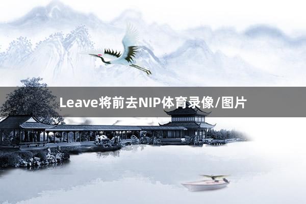 Leave将前去NIP体育录像/图片