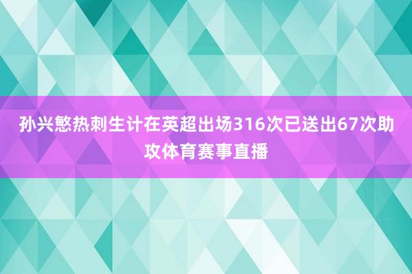 孙兴慜热刺生计在英超出场316次已送出67次助攻体育赛事直播