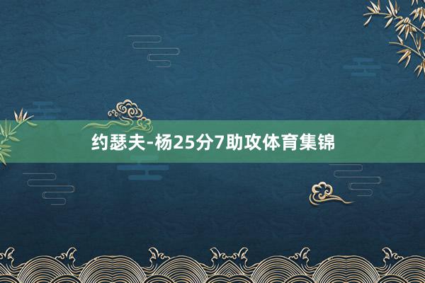 约瑟夫-杨25分7助攻体育集锦