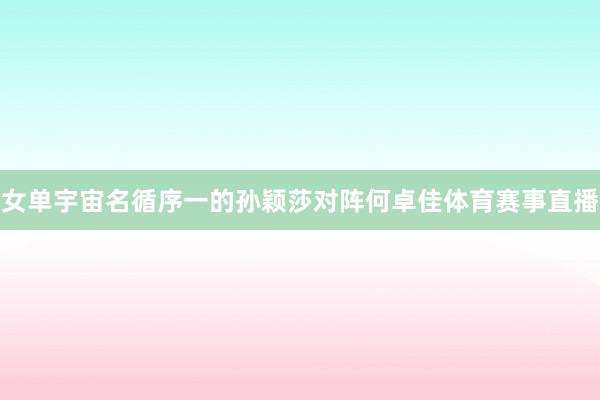 女单宇宙名循序一的孙颖莎对阵何卓佳体育赛事直播