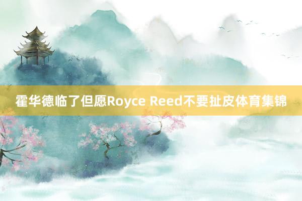 霍华德临了但愿Royce Reed不要扯皮体育集锦