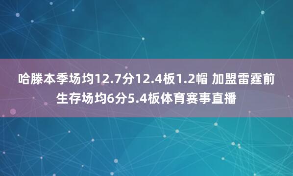 哈滕本季场均12.7分12.4板1.2帽 加盟雷霆前生存场均6分5.4板体育赛事直播