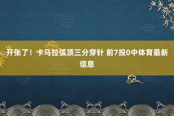 开张了！卡马拉弧顶三分穿针 前7投0中体育最新信息