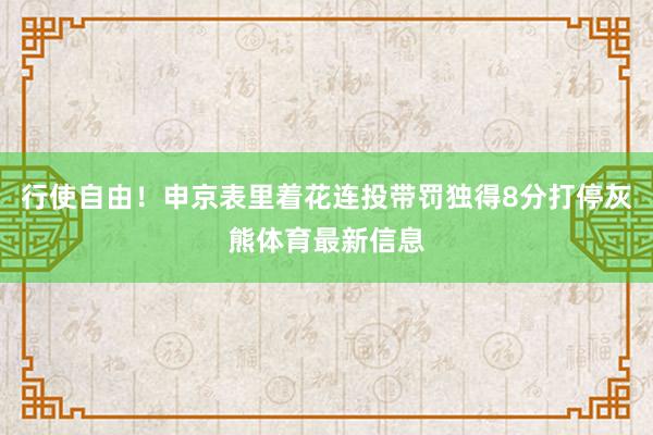 行使自由！申京表里着花连投带罚独得8分打停灰熊体育最新信息