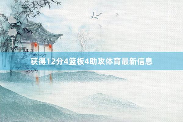 获得12分4篮板4助攻体育最新信息