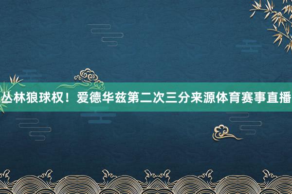丛林狼球权！爱德华兹第二次三分来源体育赛事直播