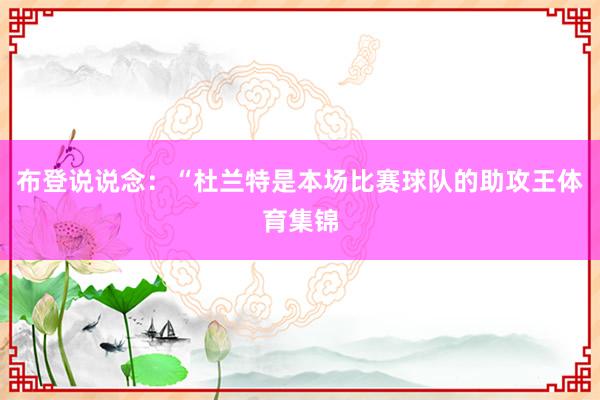 布登说说念：“杜兰特是本场比赛球队的助攻王体育集锦