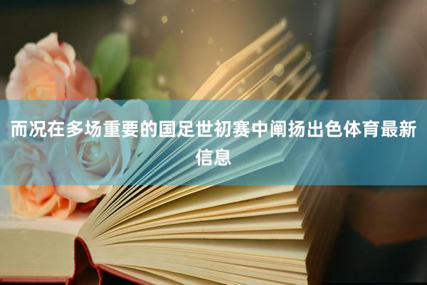 而况在多场重要的国足世初赛中阐扬出色体育最新信息