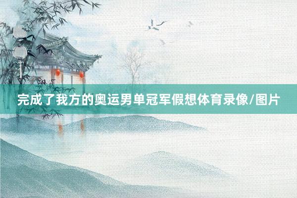 完成了我方的奥运男单冠军假想体育录像/图片
