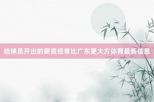 给球员开出的薪资经常比广东更大方体育最新信息