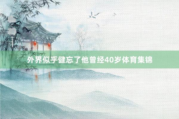 外界似乎健忘了他曾经40岁体育集锦
